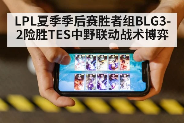 LPL夏季季后赛胜者组BLG3-2险胜TES中野联动战术博弈