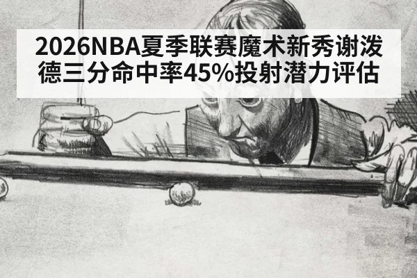 2026NBA夏季联赛魔术新秀谢泼德三分命中率45%投射潜力评估