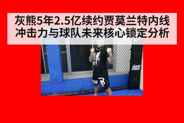 灰熊5年2.5亿续约贾莫兰特内线冲击力与球队未来核心锁定分析