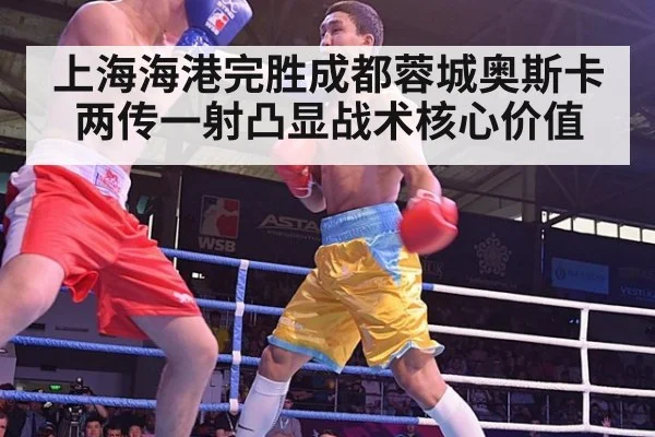 上海海港完胜成都蓉城奥斯卡两传一射凸显战术核心价值