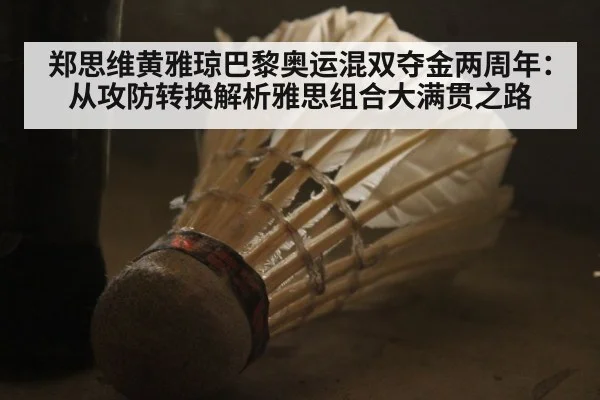 郑思维黄雅琼巴黎奥运混双夺金两周年:从攻防转换解析雅思组合大满贯之路